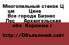  Многопильный станок Ц6 (цм-200) › Цена ­ 550 000 - Все города Бизнес » Лес   . Архангельская обл.,Коряжма г.